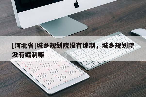 [河北省]城乡规划院没有编制，城乡规划院没有编制嘛