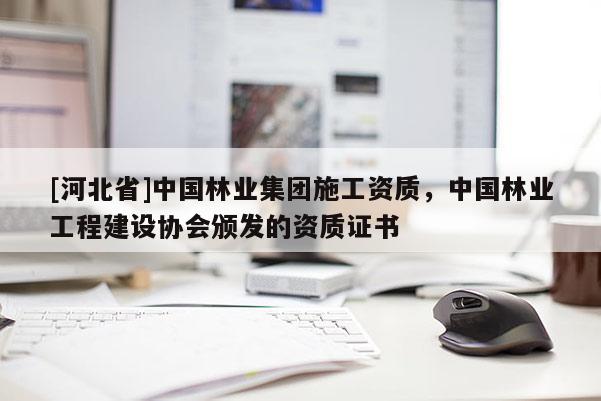 [河北省]中国林业集团施工资质，中国林业工程建设协会颁发的资质证书