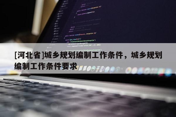 [河北省]城乡规划编制工作条件，城乡规划编制工作条件要求