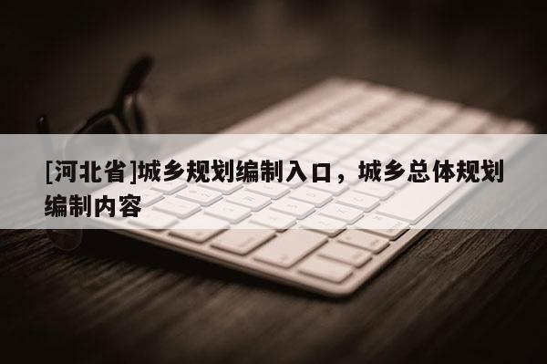 [河北省]城乡规划编制入口，城乡总体规划编制内容