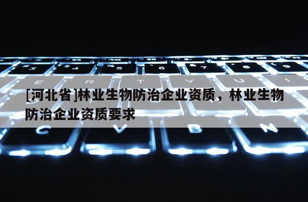 [河北省]林业生物防治企业资质，林业生物防治企业资质要求