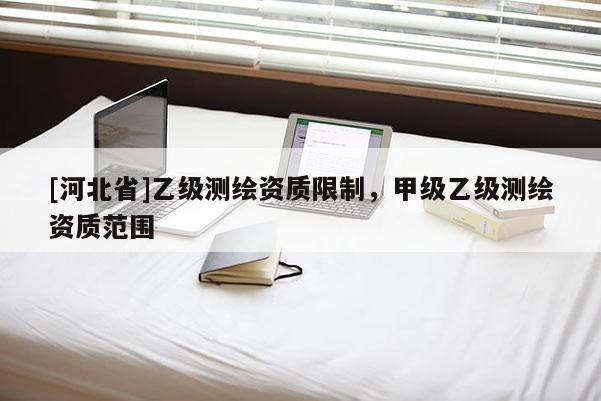 [河北省]乙级测绘资质限制，甲级乙级测绘资质范围