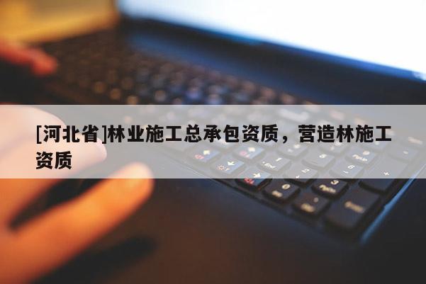 [河北省]林业施工总承包资质，营造林施工资质