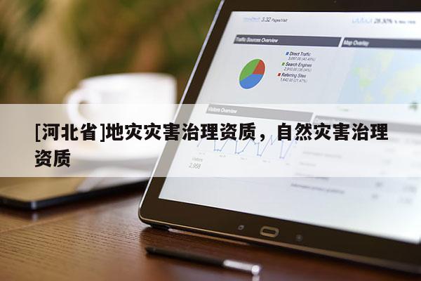 [河北省]地灾灾害治理资质，自然灾害治理资质