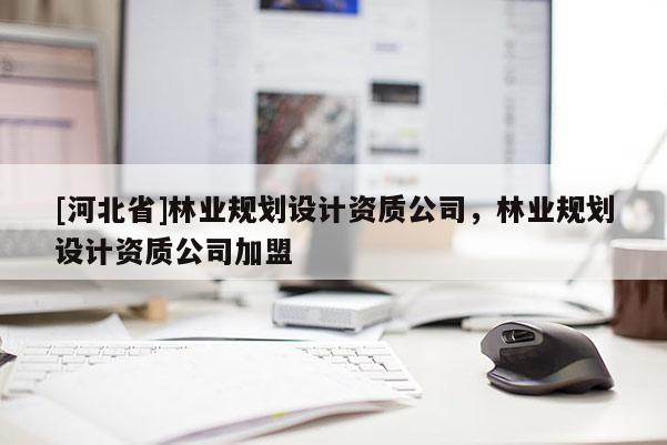 [河北省]林业规划设计资质公司，林业规划设计资质公司加盟