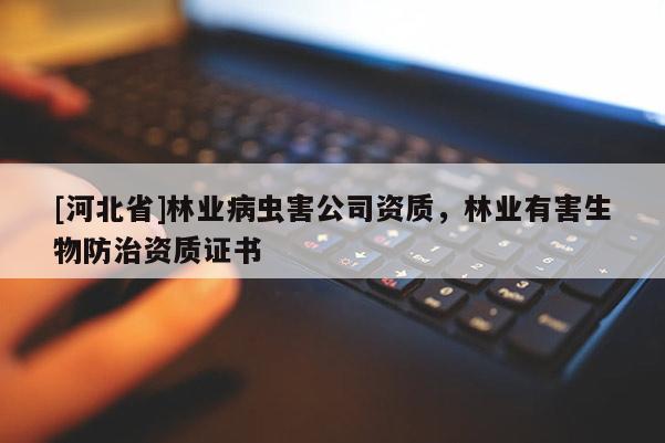 [河北省]林业病虫害公司资质，林业有害生物防治资质证书