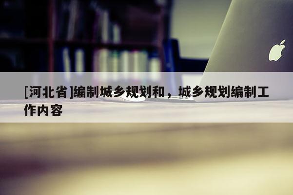 [河北省]编制城乡规划和，城乡规划编制工作内容