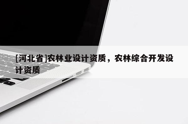 [河北省]农林业设计资质，农林综合开发设计资质