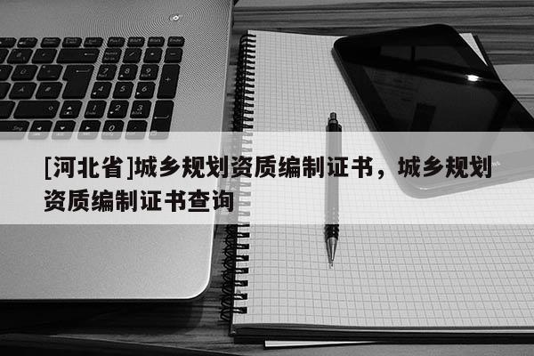 [河北省]城乡规划资质编制证书，城乡规划资质编制证书查询