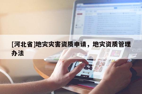 [河北省]地灾灾害资质申请，地灾资质管理办法