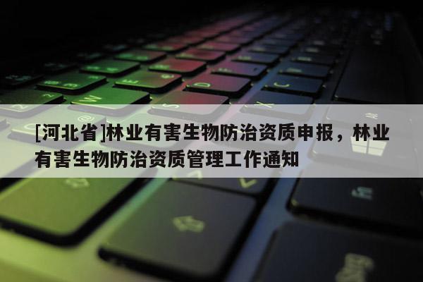 [河北省]林业有害生物防治资质申报，林业有害生物防治资质管理工作通知