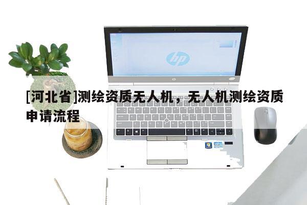 [河北省]测绘资质无人机，无人机测绘资质申请流程