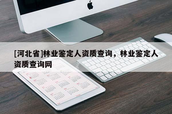 [河北省]林业鉴定人资质查询，林业鉴定人资质查询网