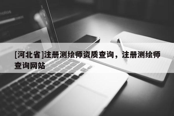 [河北省]注册测绘师资质查询，注册测绘师查询网站