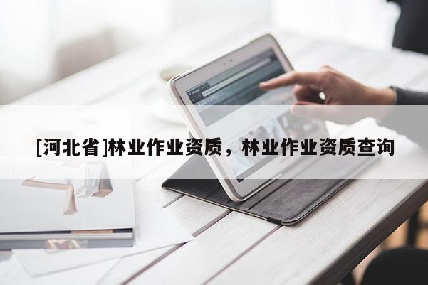 [河北省]林业作业资质，林业作业资质查询