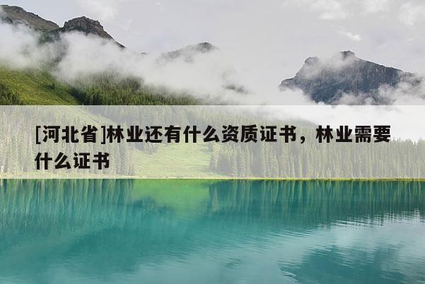 [河北省]林业还有什么资质证书，林业需要什么证书