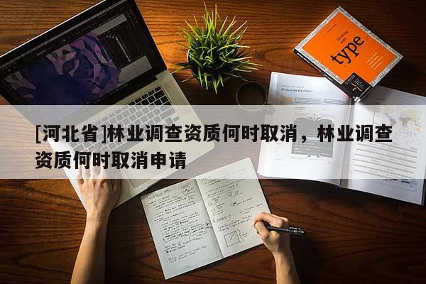 [河北省]林业调查资质何时取消，林业调查资质何时取消申请