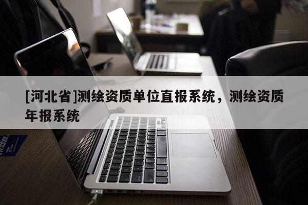 [河北省]测绘资质单位直报系统，测绘资质年报系统