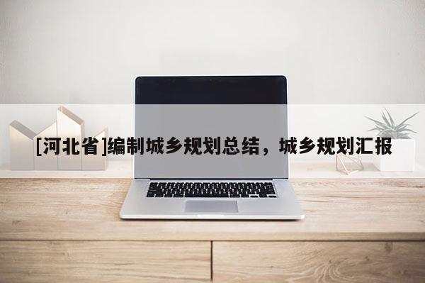 [河北省]编制城乡规划总结，城乡规划汇报