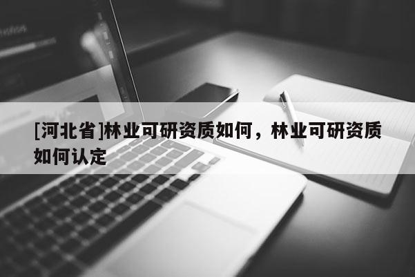 [河北省]林业可研资质如何，林业可研资质如何认定