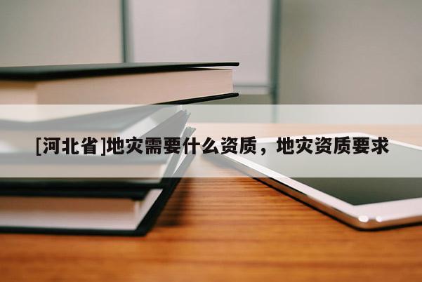 [河北省]地灾需要什么资质，地灾资质要求