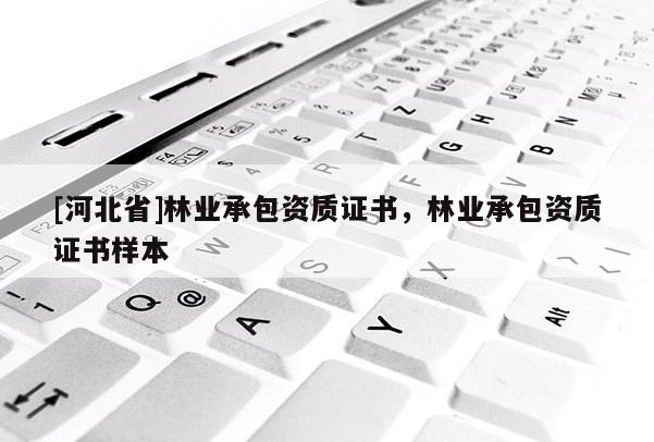 [河北省]林业承包资质证书，林业承包资质证书样本