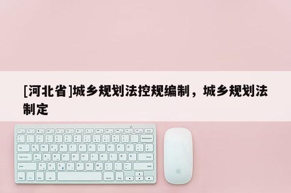 [河北省]城乡规划法控规编制，城乡规划法制定