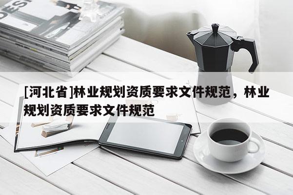 [河北省]林业规划资质要求文件规范，林业规划资质要求文件规范