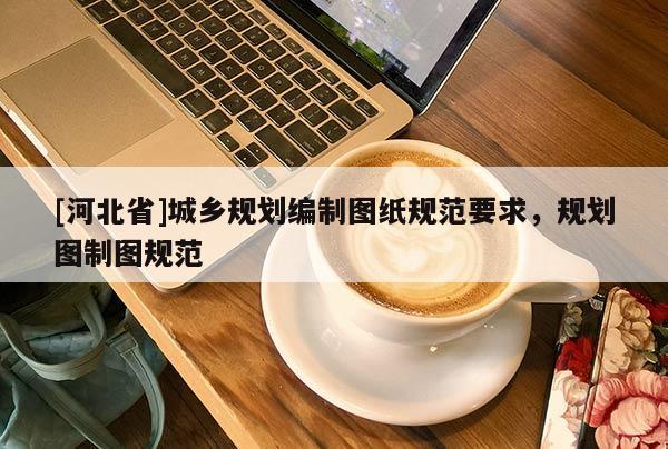 [河北省]城乡规划编制图纸规范要求，规划图制图规范