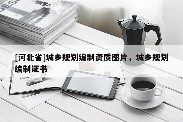 [河北省]城乡规划编制资质图片，城乡规划编制证书