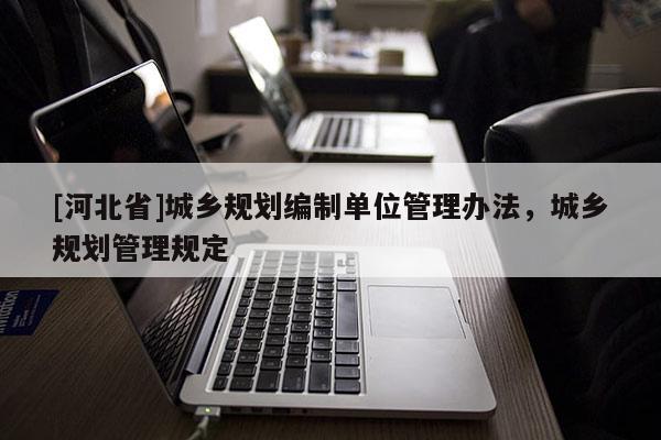 [河北省]城乡规划编制单位管理办法，城乡规划管理规定