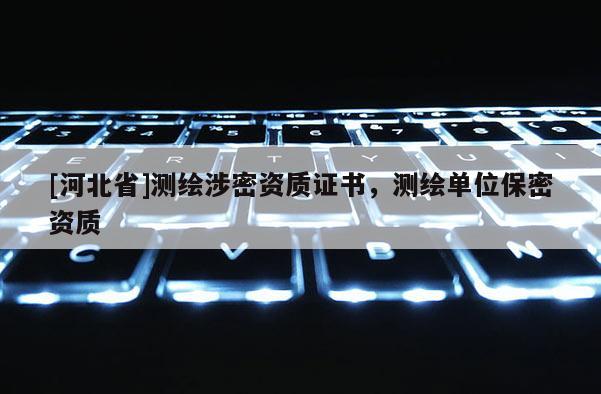 [河北省]测绘涉密资质证书，测绘单位保密资质