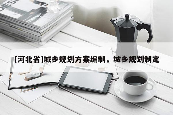 [河北省]城乡规划方案编制，城乡规划制定