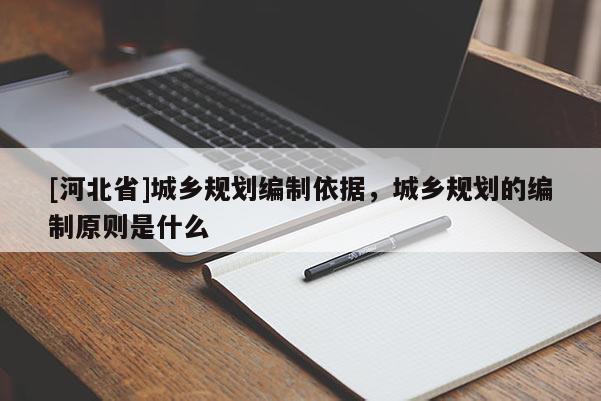 [河北省]城乡规划编制依据，城乡规划的编制原则是什么