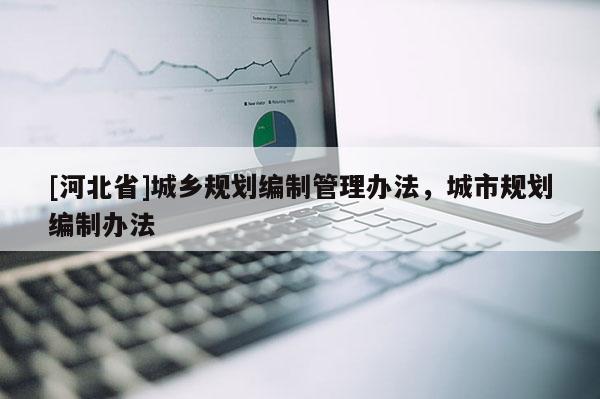 [河北省]城乡规划编制管理办法，城市规划编制办法