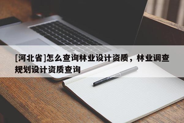 [河北省]怎么查询林业设计资质，林业调查规划设计资质查询