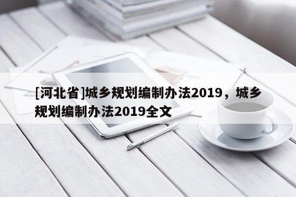 [河北省]城乡规划编制办法2019，城乡规划编制办法2019全文
