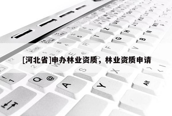 [河北省]申办林业资质，林业资质申请