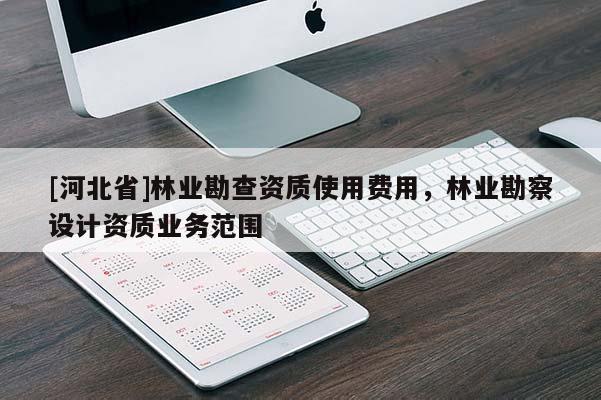 [河北省]林业勘查资质使用费用，林业勘察设计资质业务范围