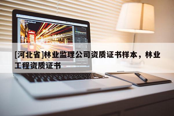 [河北省]林业监理公司资质证书样本，林业工程资质证书