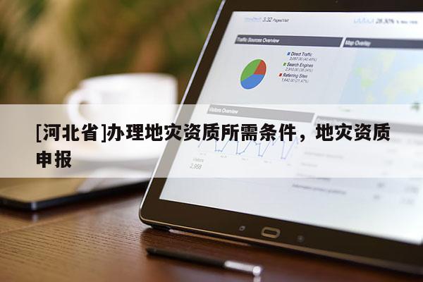 [河北省]办理地灾资质所需条件，地灾资质申报