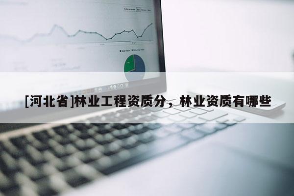 [河北省]林业工程资质分，林业资质有哪些