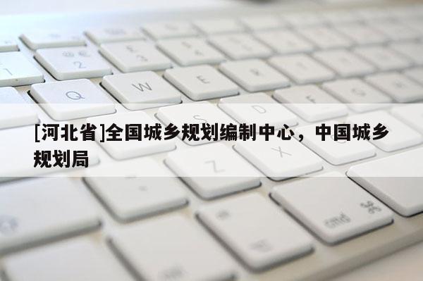 [河北省]全国城乡规划编制中心，中国城乡规划局