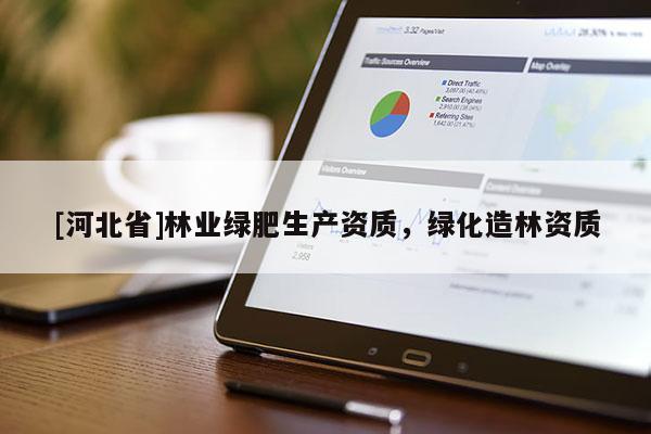 [河北省]林业绿肥生产资质，绿化造林资质