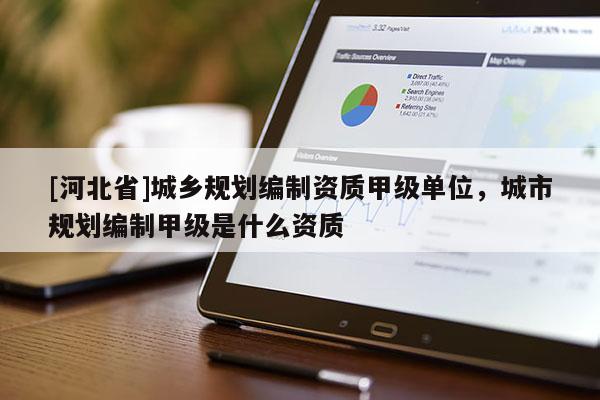 [河北省]城乡规划编制资质甲级单位，城市规划编制甲级是什么资质