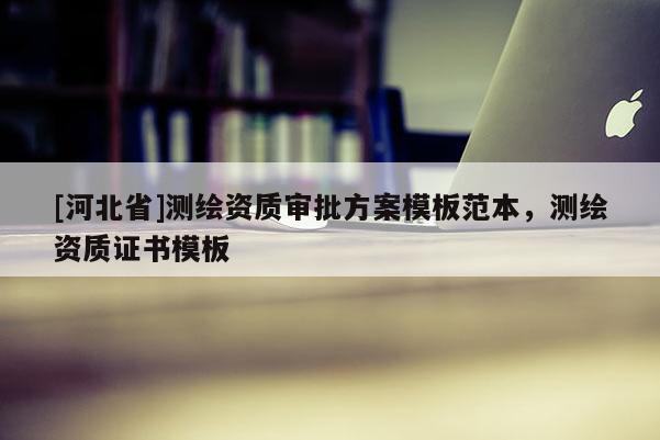 [河北省]测绘资质审批方案模板范本，测绘资质证书模板