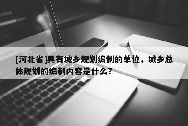 [河北省]具有城乡规划编制的单位，城乡总体规划的编制内容是什么?