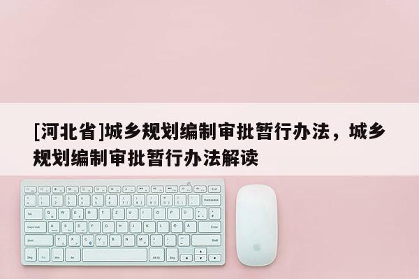 [河北省]城乡规划编制审批暂行办法，城乡规划编制审批暂行办法解读