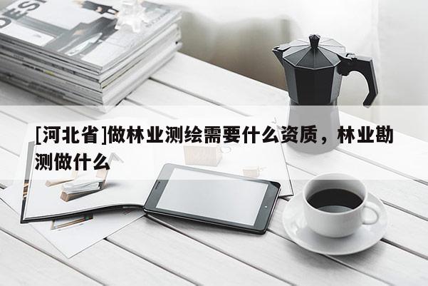 [河北省]做林业测绘需要什么资质，林业勘测做什么