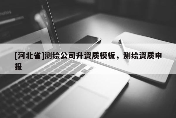 [河北省]测绘公司升资质模板，测绘资质申报